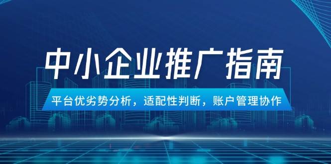 中小企业竞价推广指南,平台优劣势分析,适配性判断,账户管理协作9405 作者:福缘创业网 帖子ID:116569  中小企业竞价推广指南,平台优劣势分析,适配性判断,账户管理协作9405 作者:福缘创业网 帖子ID:116569