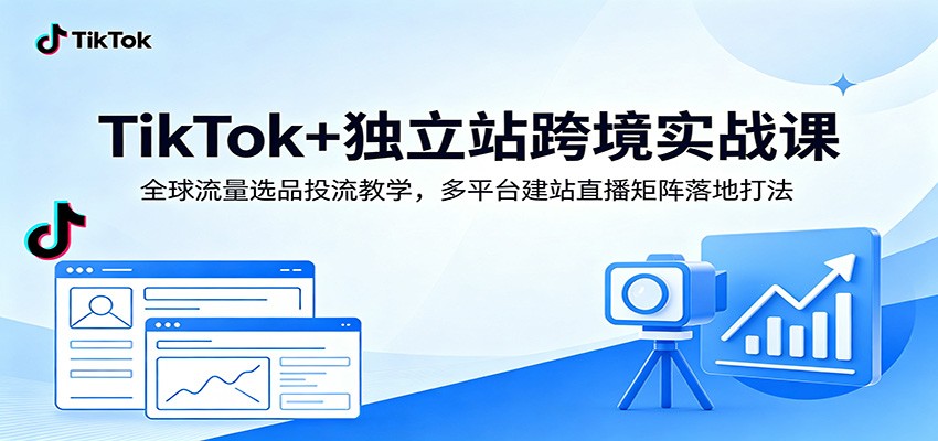 TikTok+����վ�羳ʵս�Σ�ȫ������ѡƷͶ����ѧ����ƽ̨��վֱ��������ش�196 ����:��Ե��ҵ�� ����ID:120495 